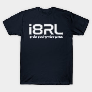 i8RL (i hate real life) i prefer playing video games T-Shirt